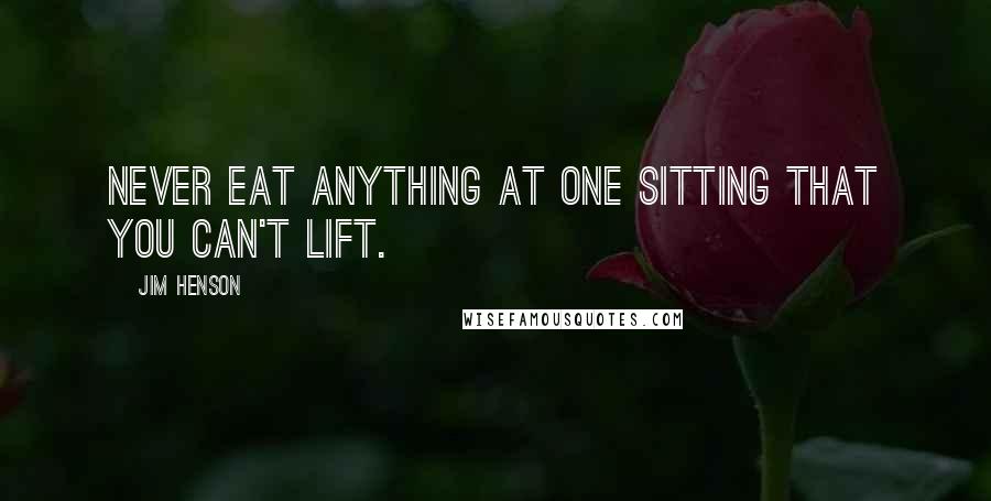 Jim Henson Quotes: Never eat anything at one sitting that you can't lift.