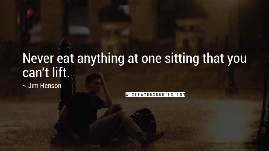 Jim Henson Quotes: Never eat anything at one sitting that you can't lift.
