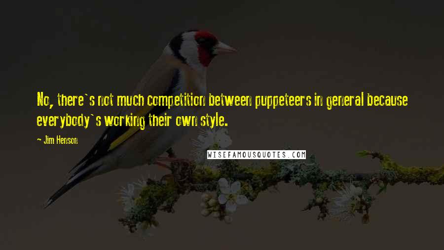 Jim Henson Quotes: No, there's not much competition between puppeteers in general because everybody's working their own style.