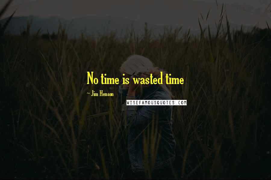 Jim Henson Quotes: No time is wasted time