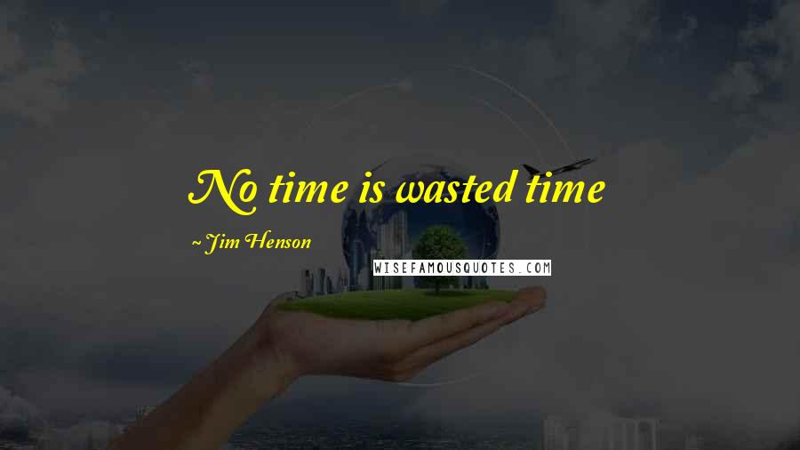 Jim Henson Quotes: No time is wasted time