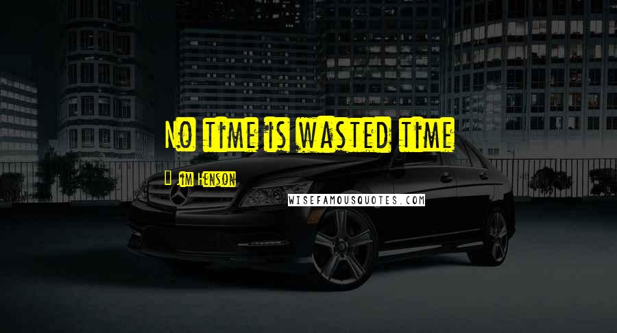 Jim Henson Quotes: No time is wasted time