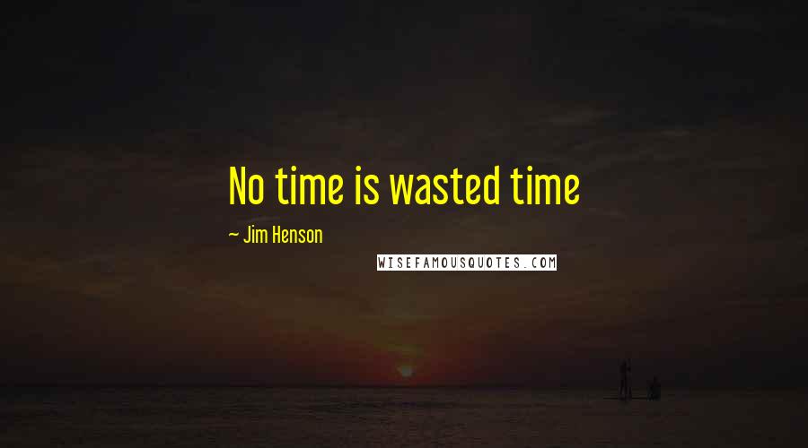 Jim Henson Quotes: No time is wasted time