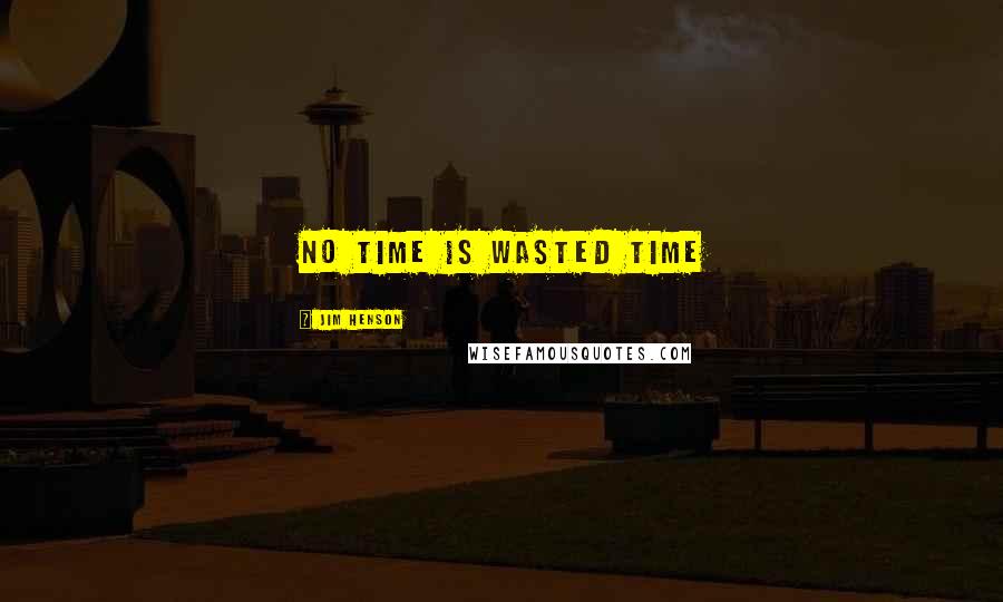 Jim Henson Quotes: No time is wasted time