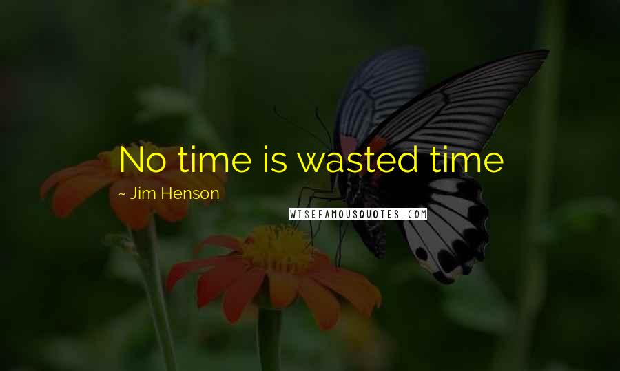 Jim Henson Quotes: No time is wasted time