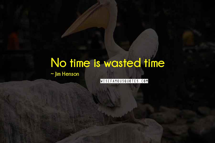 Jim Henson Quotes: No time is wasted time