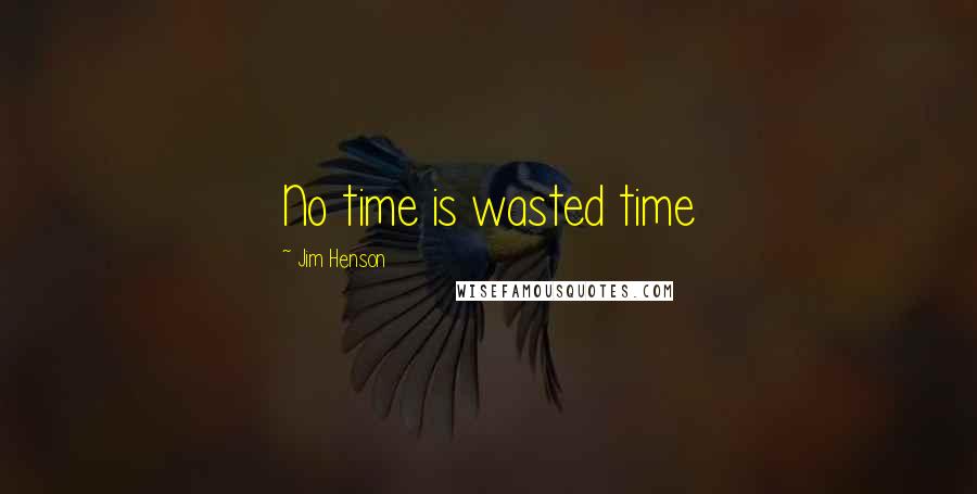 Jim Henson Quotes: No time is wasted time