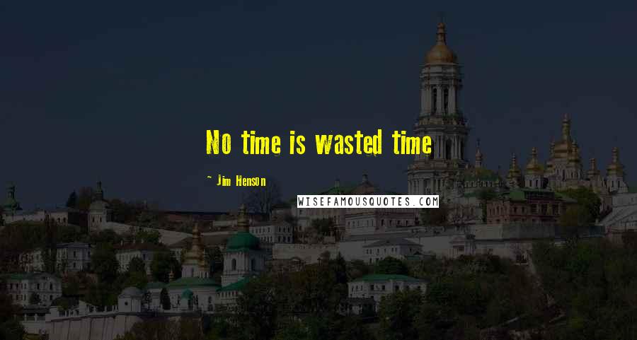 Jim Henson Quotes: No time is wasted time