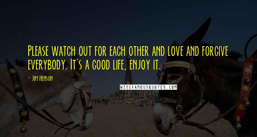 Jim Henson Quotes: Please watch out for each other and love and forgive everybody. It's a good life, enjoy it.