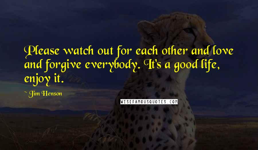 Jim Henson Quotes: Please watch out for each other and love and forgive everybody. It's a good life, enjoy it.