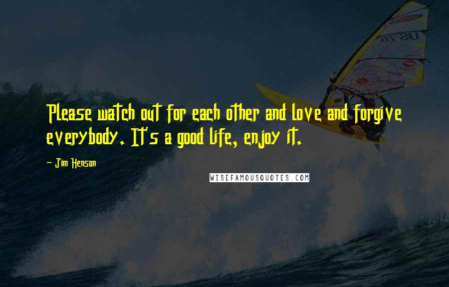 Jim Henson Quotes: Please watch out for each other and love and forgive everybody. It's a good life, enjoy it.