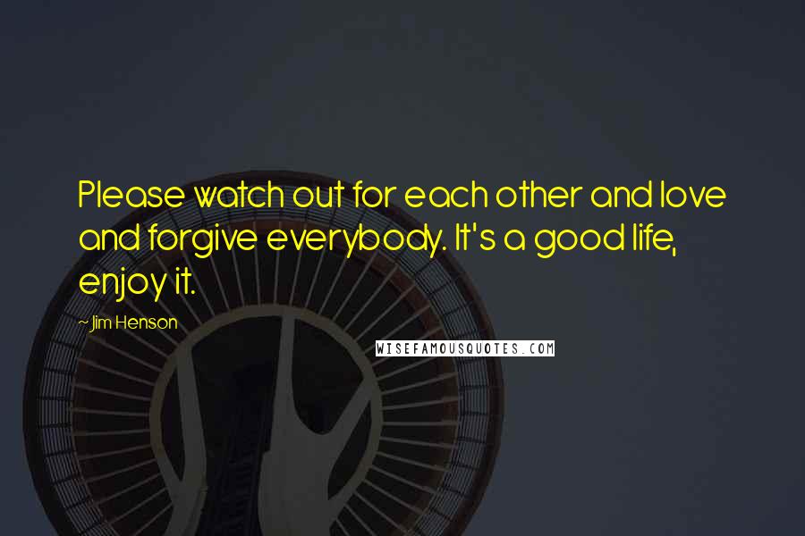 Jim Henson Quotes: Please watch out for each other and love and forgive everybody. It's a good life, enjoy it.
