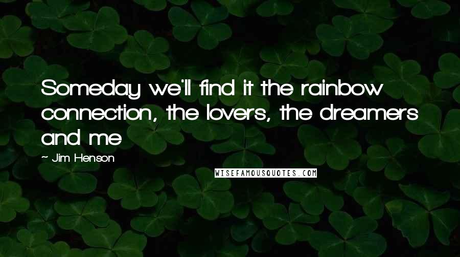 Jim Henson Quotes: Someday we'll find it the rainbow connection, the lovers, the dreamers and me