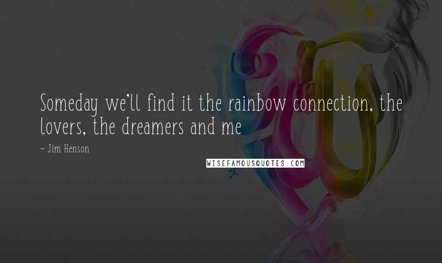 Jim Henson Quotes: Someday we'll find it the rainbow connection, the lovers, the dreamers and me