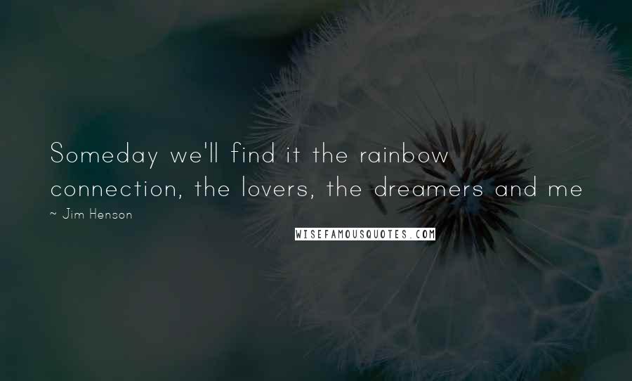 Jim Henson Quotes: Someday we'll find it the rainbow connection, the lovers, the dreamers and me