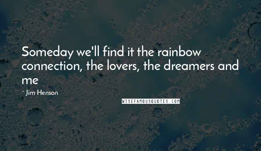 Jim Henson Quotes: Someday we'll find it the rainbow connection, the lovers, the dreamers and me