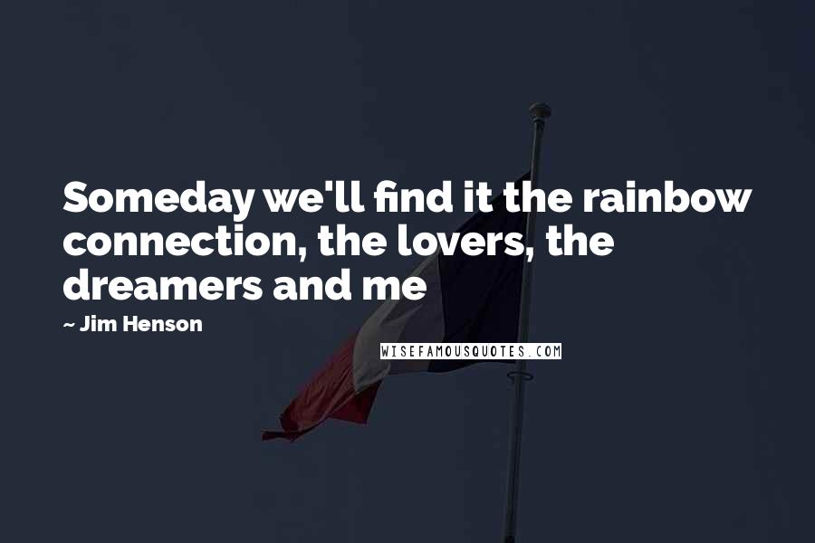 Jim Henson Quotes: Someday we'll find it the rainbow connection, the lovers, the dreamers and me