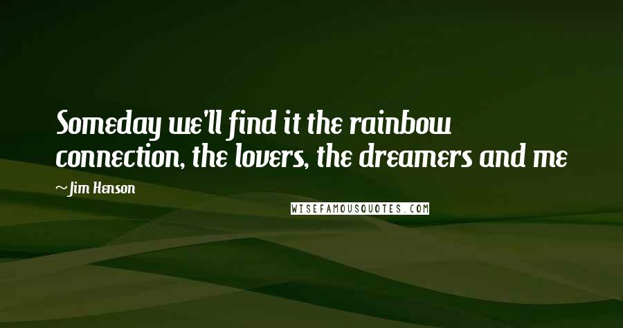 Jim Henson Quotes: Someday we'll find it the rainbow connection, the lovers, the dreamers and me