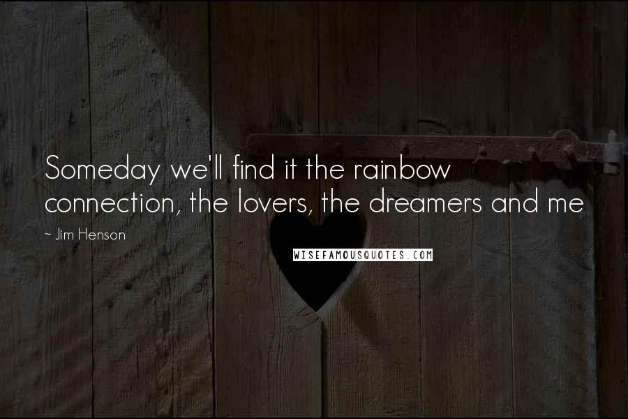 Jim Henson Quotes: Someday we'll find it the rainbow connection, the lovers, the dreamers and me