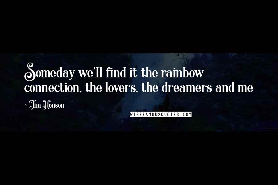 Jim Henson Quotes: Someday we'll find it the rainbow connection, the lovers, the dreamers and me