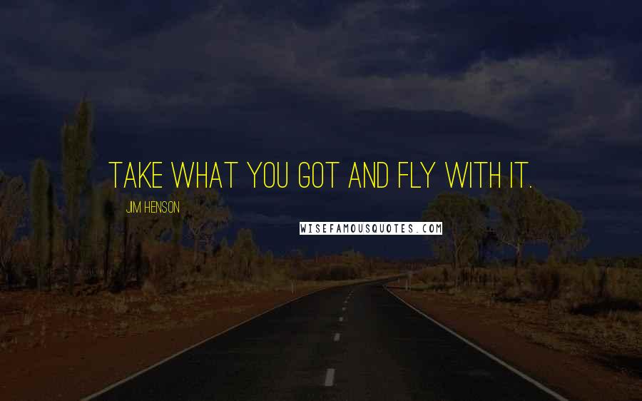 Jim Henson Quotes: Take what you got and fly with it.