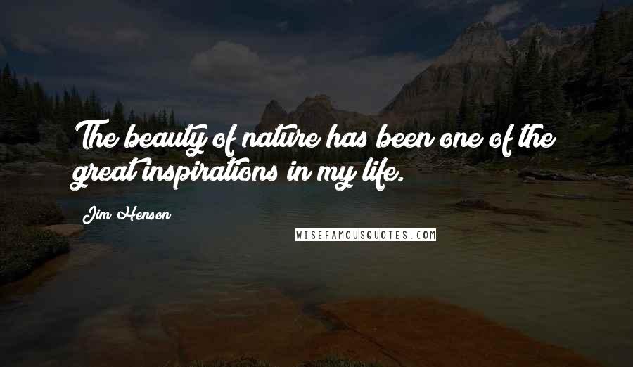 Jim Henson Quotes: The beauty of nature has been one of the great inspirations in my life.