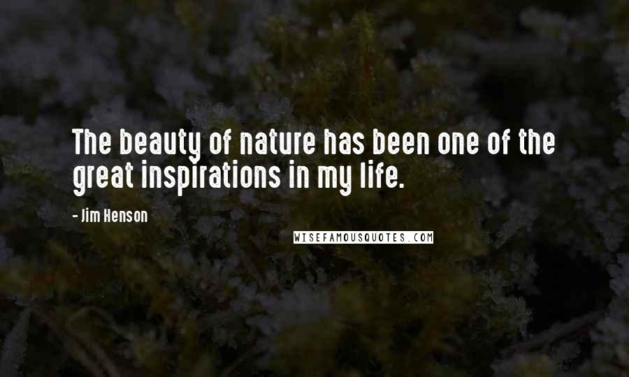 Jim Henson Quotes: The beauty of nature has been one of the great inspirations in my life.