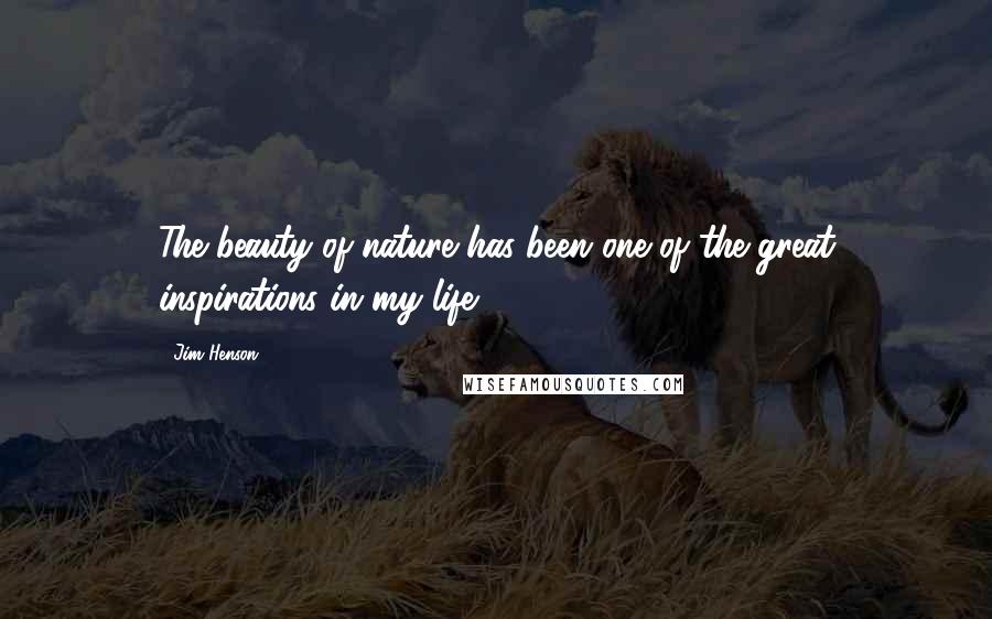 Jim Henson Quotes: The beauty of nature has been one of the great inspirations in my life.