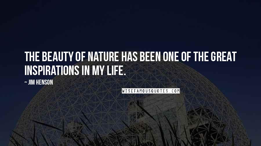 Jim Henson Quotes: The beauty of nature has been one of the great inspirations in my life.