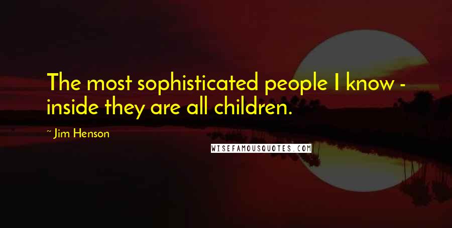 Jim Henson Quotes: The most sophisticated people I know - inside they are all children.