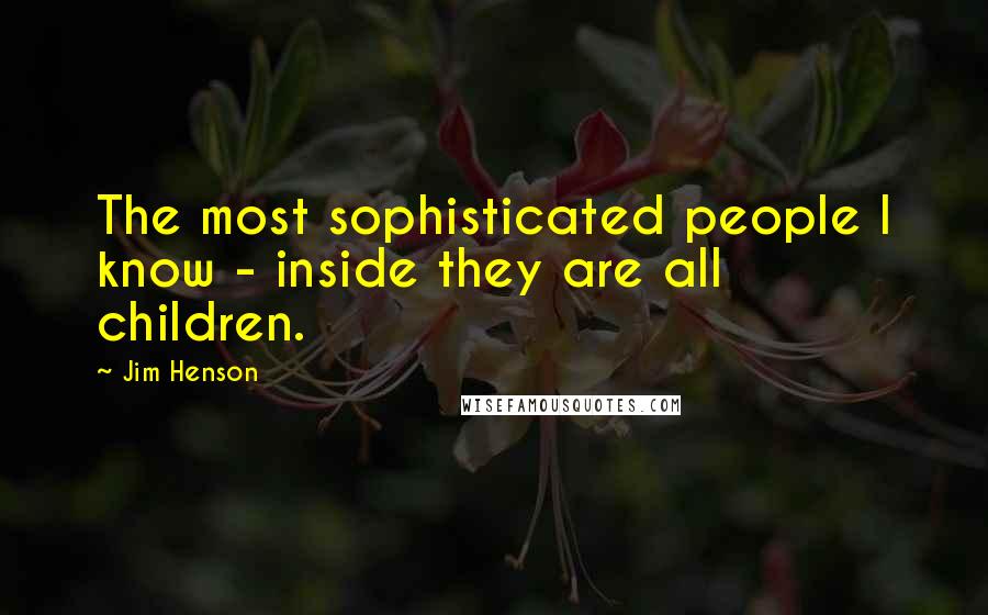 Jim Henson Quotes: The most sophisticated people I know - inside they are all children.