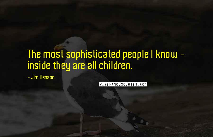Jim Henson Quotes: The most sophisticated people I know - inside they are all children.