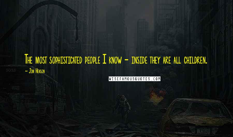 Jim Henson Quotes: The most sophisticated people I know - inside they are all children.