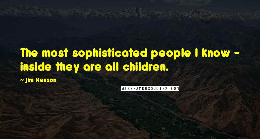 Jim Henson Quotes: The most sophisticated people I know - inside they are all children.
