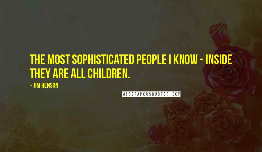 Jim Henson Quotes: The most sophisticated people I know - inside they are all children.