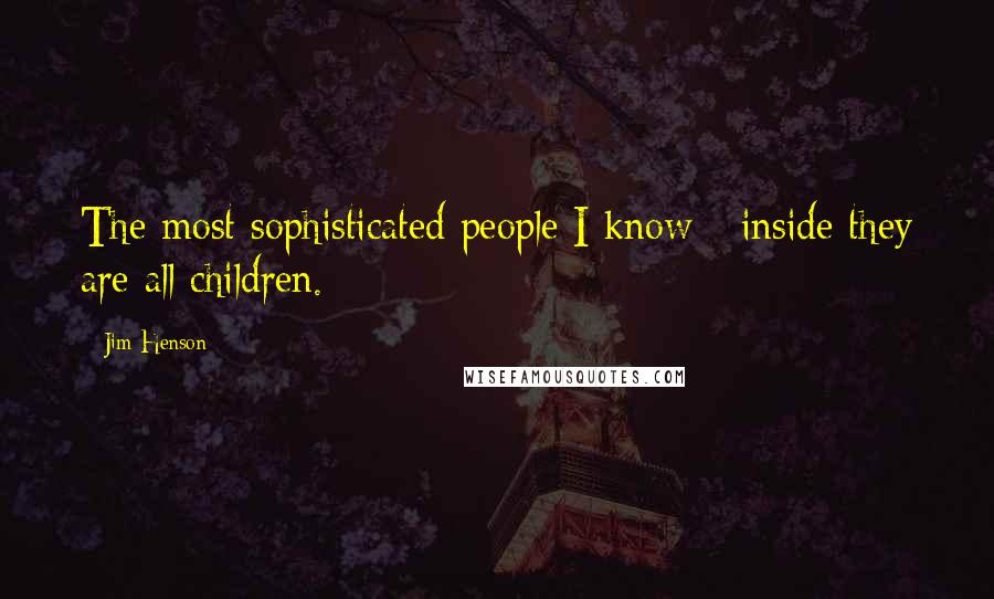 Jim Henson Quotes: The most sophisticated people I know - inside they are all children.