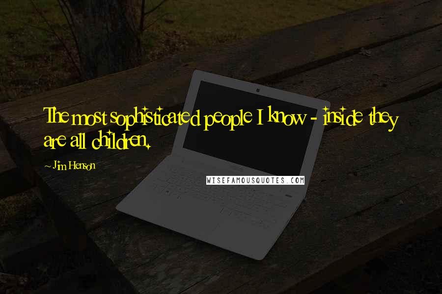 Jim Henson Quotes: The most sophisticated people I know - inside they are all children.