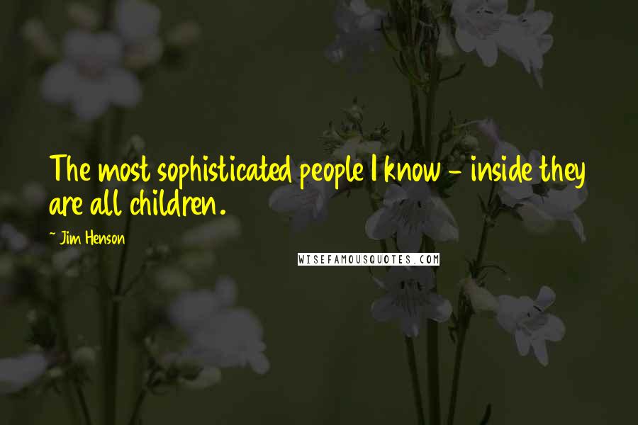 Jim Henson Quotes: The most sophisticated people I know - inside they are all children.