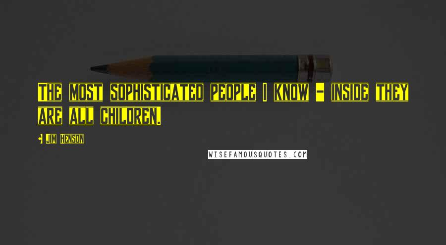Jim Henson Quotes: The most sophisticated people I know - inside they are all children.