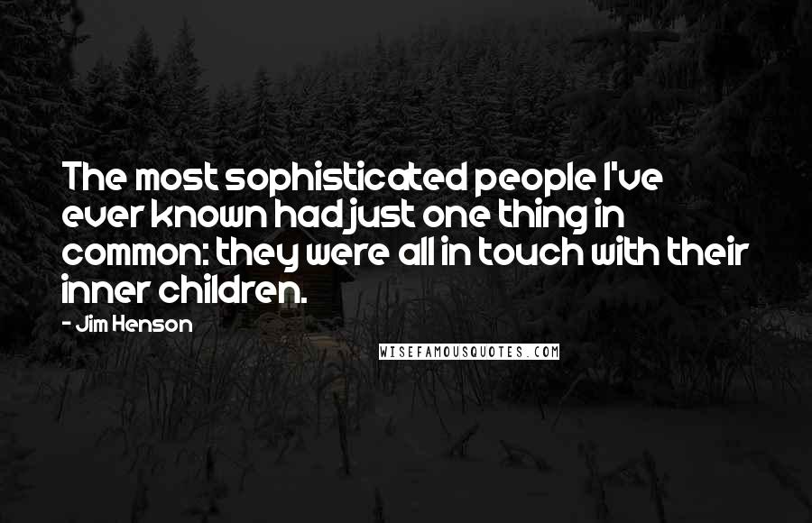 Jim Henson Quotes: The most sophisticated people I've ever known had just one thing in common: they were all in touch with their inner children.