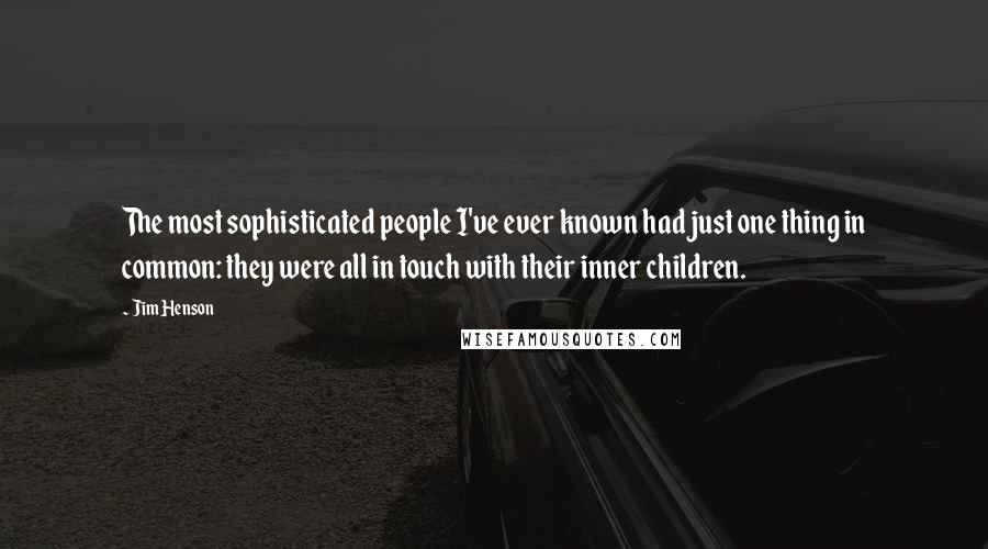Jim Henson Quotes: The most sophisticated people I've ever known had just one thing in common: they were all in touch with their inner children.