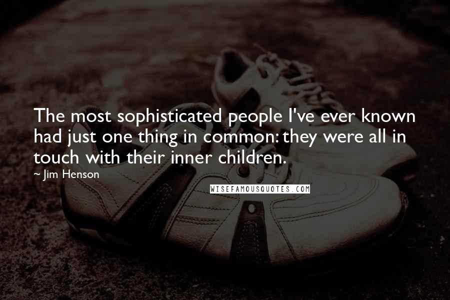 Jim Henson Quotes: The most sophisticated people I've ever known had just one thing in common: they were all in touch with their inner children.