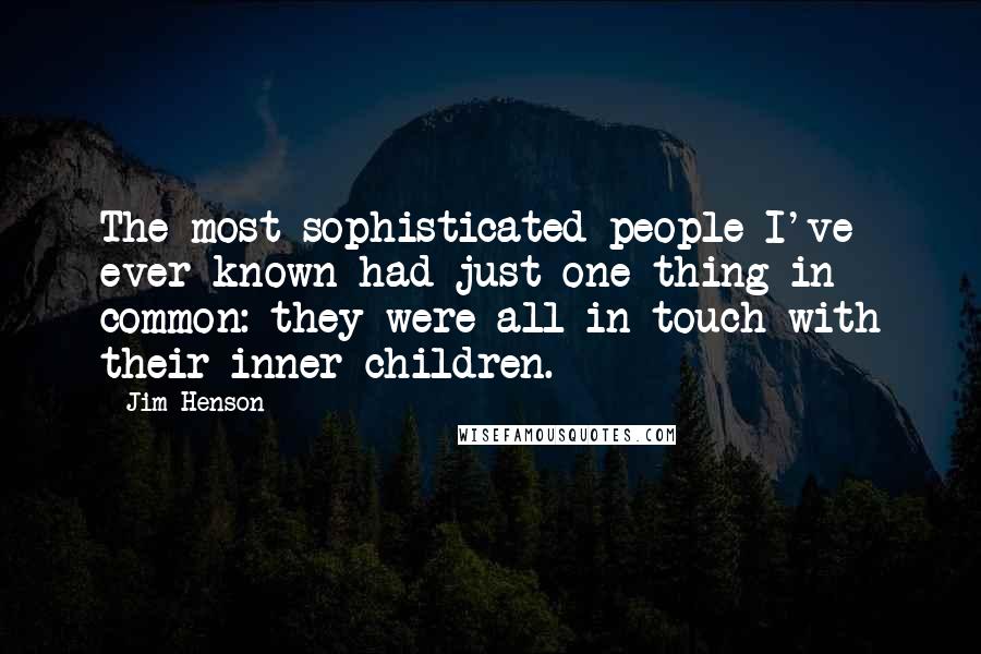 Jim Henson Quotes: The most sophisticated people I've ever known had just one thing in common: they were all in touch with their inner children.