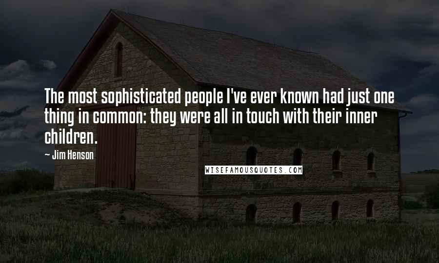 Jim Henson Quotes: The most sophisticated people I've ever known had just one thing in common: they were all in touch with their inner children.