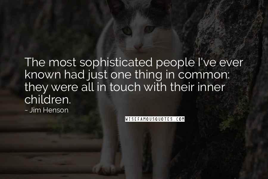 Jim Henson Quotes: The most sophisticated people I've ever known had just one thing in common: they were all in touch with their inner children.