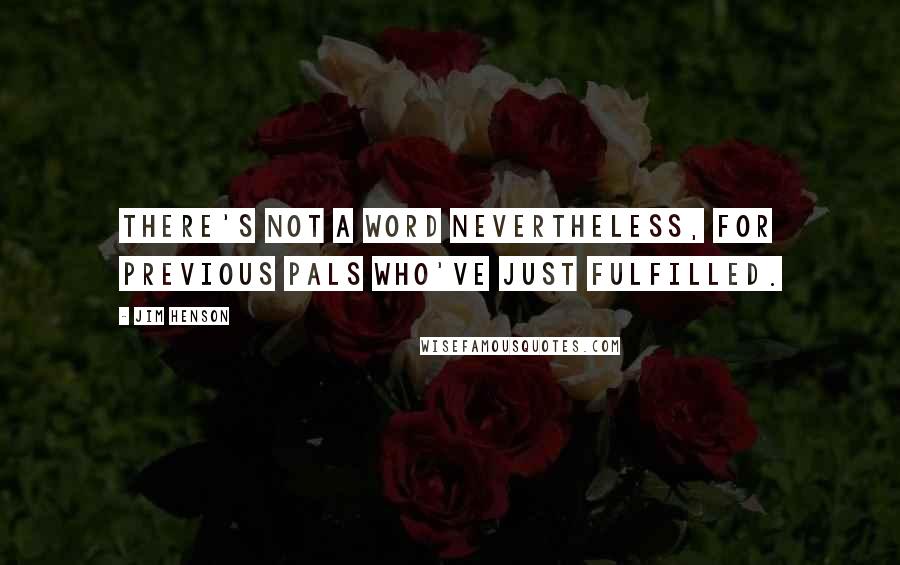 Jim Henson Quotes: There's not a word nevertheless, for previous pals who've just fulfilled.