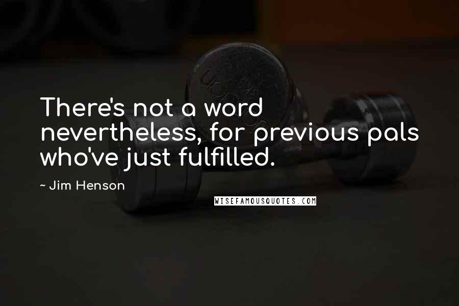 Jim Henson Quotes: There's not a word nevertheless, for previous pals who've just fulfilled.