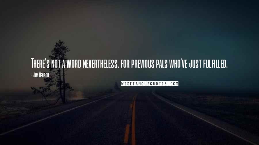 Jim Henson Quotes: There's not a word nevertheless, for previous pals who've just fulfilled.