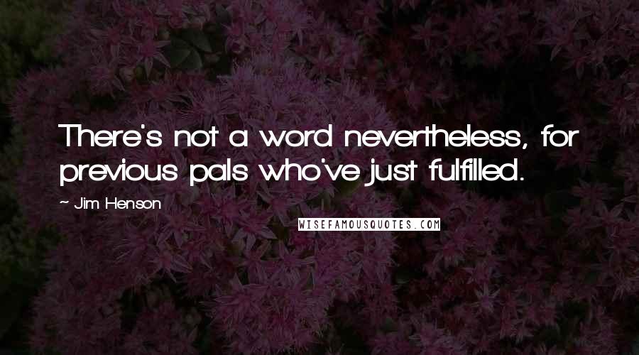 Jim Henson Quotes: There's not a word nevertheless, for previous pals who've just fulfilled.