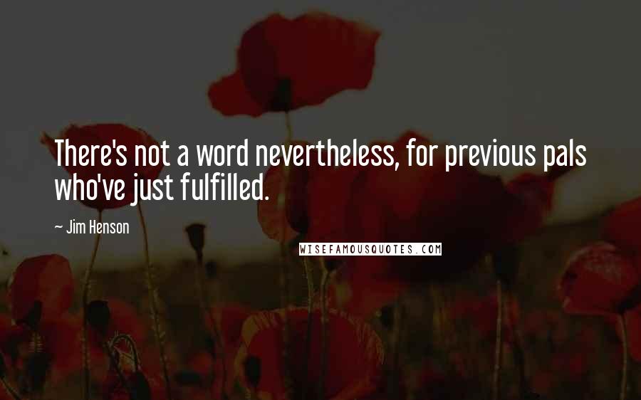 Jim Henson Quotes: There's not a word nevertheless, for previous pals who've just fulfilled.